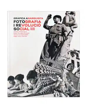 Gràfica anarquista. Fotografia i revolució social 1936 1939